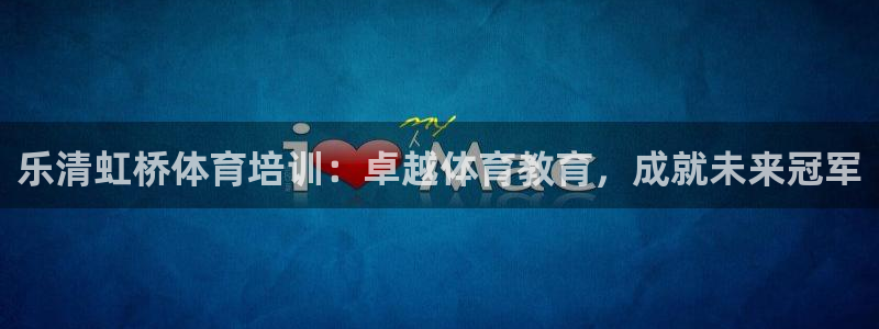 欧陆娱乐稳中：乐清虹桥体育培训：卓越体育教育，成就未