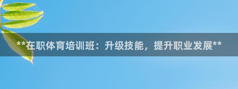 欧陆娱乐登录测速软件：**在职体育培训班：升级技能，