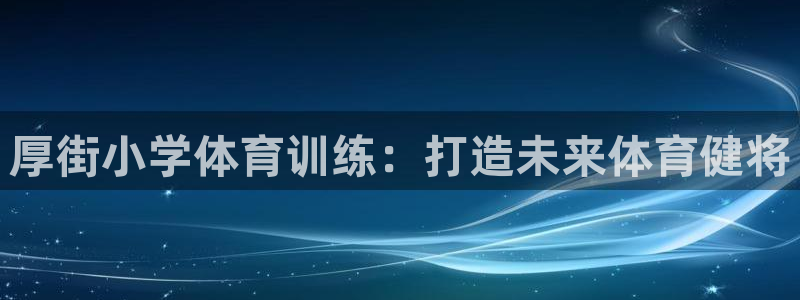 欧陆娱乐图片：厚街小学体育训练：打造未来体育健将