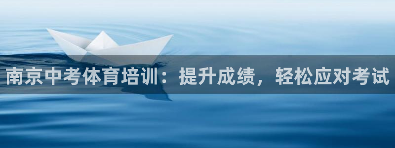 欧陆娱乐官网网址大全：南京中考体育培训：提升成绩，轻